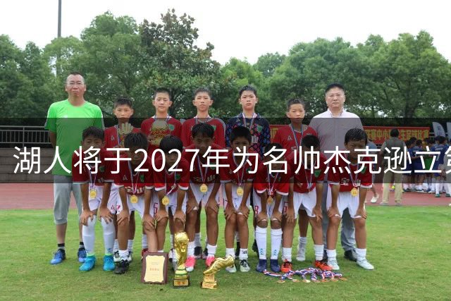 湖人将于2027年为名帅杰克逊立第九座雕像