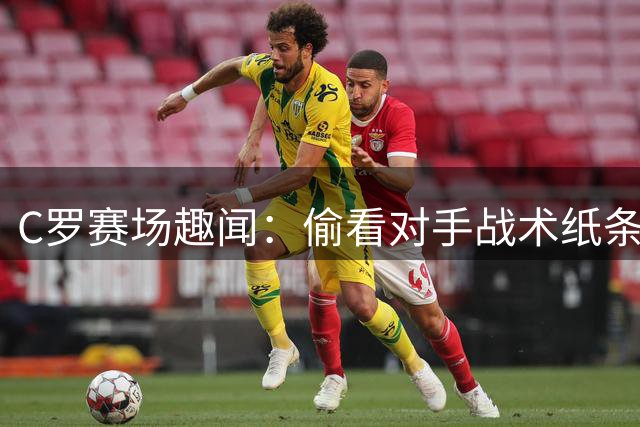 C罗赛场趣闻：偷看对手战术纸条引欢笑